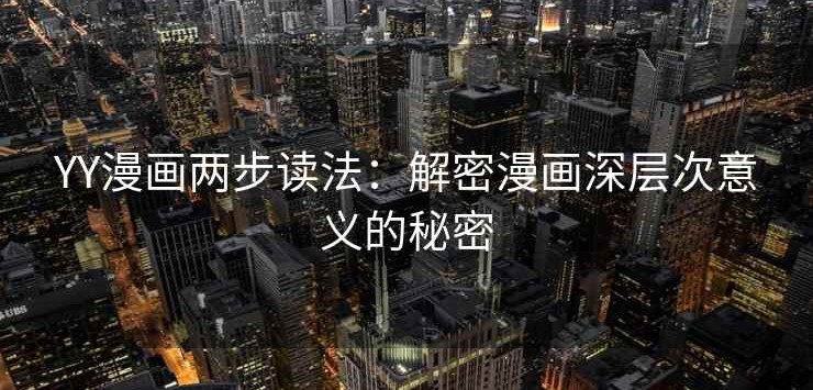 YY漫画两步读法：解密漫画深层次意义的秘密