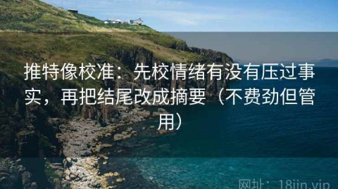 推特像校准：先校情绪有没有压过事实，再把结尾改成摘要（不费劲但管用）