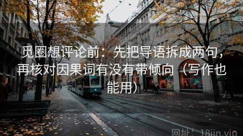 觅圈想评论前：先把导语拆成两句，再核对因果词有没有带倾向（写作也能用）