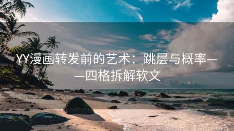 YY漫画转发前的艺术：跳层与概率——四格拆解软文