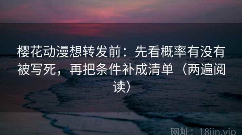樱花动漫想转发前：先看概率有没有被写死，再把条件补成清单（两遍阅读）