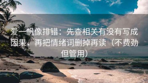 爱一帆像排错：先查相关有没有写成因果，再把情绪词删掉再读（不费劲但管用）