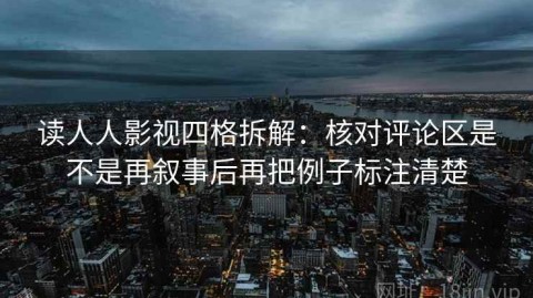 读人人影视四格拆解：核对评论区是不是再叙事后再把例子标注清楚