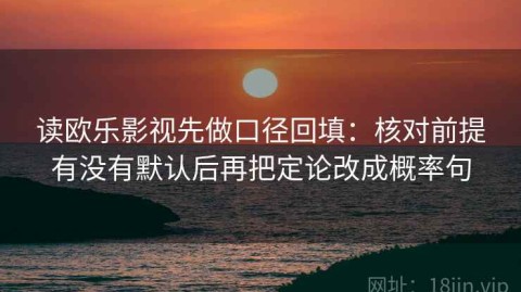 读欧乐影视先做口径回填：核对前提有没有默认后再把定论改成概率句