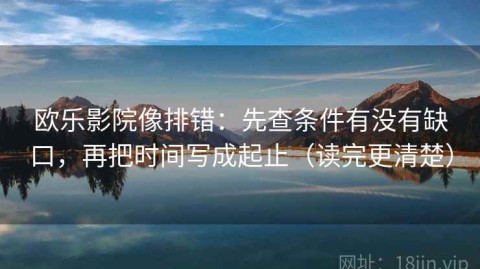 欧乐影院像排错：先查条件有没有缺口，再把时间写成起止（读完更清楚）