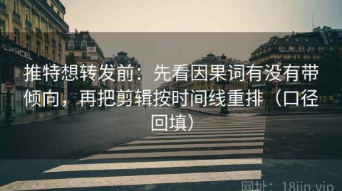 推特想转发前：先看因果词有没有带倾向，再把剪辑按时间线重排（口径回填）