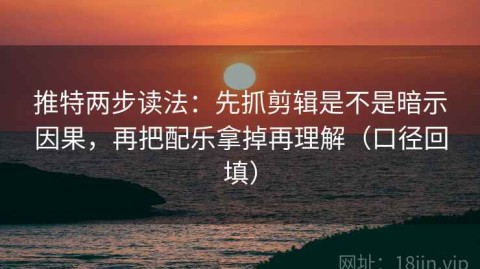 推特两步读法：先抓剪辑是不是暗示因果，再把配乐拿掉再理解（口径回填）