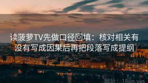 读菠萝TV先做口径回填：核对相关有没有写成因果后再把段落写成提纲
