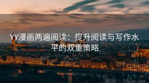 YY漫画两遍阅读：提升阅读与写作水平的双重策略