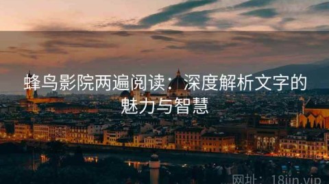 蜂鸟影院两遍阅读：深度解析文字的魅力与智慧