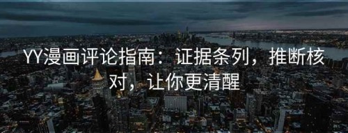 YY漫画评论指南：证据条列，推断核对，让你更清醒