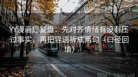 YY漫画短复盘：先对齐情绪有没有压过事实，再把导语拆成两句（口径回填）