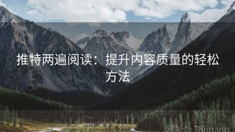 推特两遍阅读：提升内容质量的轻松方法
