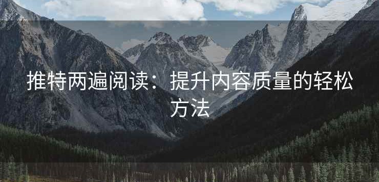 推特两遍阅读：提升内容质量的轻松方法