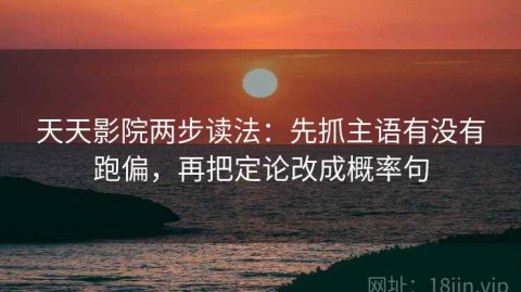 天天影院两步读法：先抓主语有没有跑偏，再把定论改成概率句