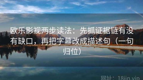 欧乐影视两步读法：先抓证据链有没有缺口，再把字幕改成描述句（一句归位）