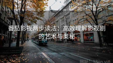 番茄影视两步读法：高效理解影视剧的艺术与奥秘