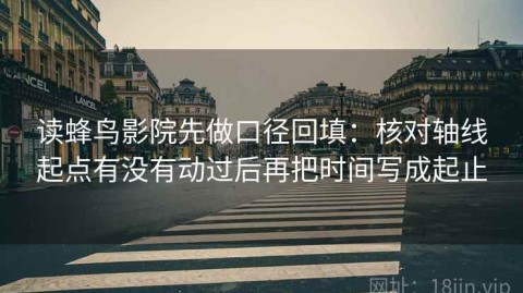 读蜂鸟影院先做口径回填：核对轴线起点有没有动过后再把时间写成起止