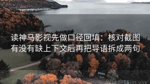 读神马影视先做口径回填：核对截图有没有缺上下文后再把导语拆成两句