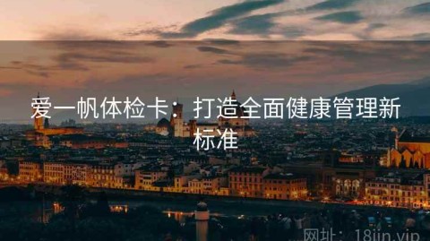 爱一帆体检卡：打造全面健康管理新标准