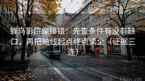 蜂鸟影院像排错：先查条件有没有缺口，再把轴线起点终点读全（证据三连）
