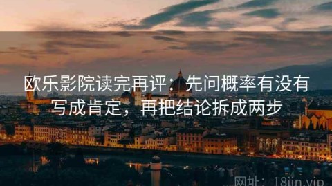 欧乐影院读完再评：先问概率有没有写成肯定，再把结论拆成两步