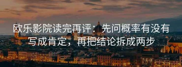 欧乐影院读完再评：先问概率有没有写成肯定，再把结论拆成两步