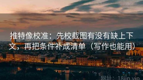推特像校准：先校截图有没有缺上下文，再把条件补成清单（写作也能用）