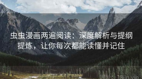 虫虫漫画两遍阅读：深度解析与提纲提炼，让你每次都能读懂并记住