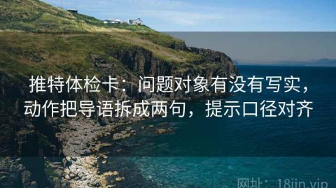 推特体检卡：问题对象有没有写实，动作把导语拆成两句，提示口径对齐