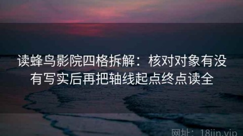 读蜂鸟影院四格拆解：核对对象有没有写实后再把轴线起点终点读全