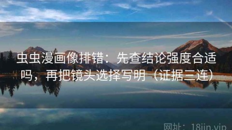 虫虫漫画像排错：先查结论强度合适吗，再把镜头选择写明（证据三连）