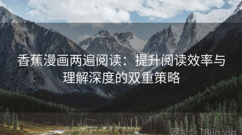 香蕉漫画两遍阅读：提升阅读效率与理解深度的双重策略