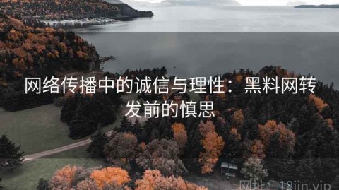 网络传播中的诚信与理性：黑料网转发前的慎思