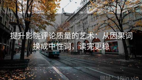 提升影院评论质量的艺术：从因果词换成中性词，读完更稳