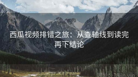 西瓜视频排错之旅：从查轴线到读完再下结论