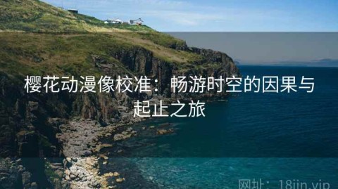 樱花动漫像校准：畅游时空的因果与起止之旅