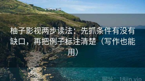 柚子影视两步读法：先抓条件有没有缺口，再把例子标注清楚（写作也能用）