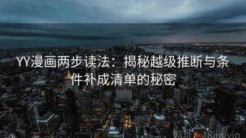 YY漫画两步读法：揭秘越级推断与条件补成清单的秘密