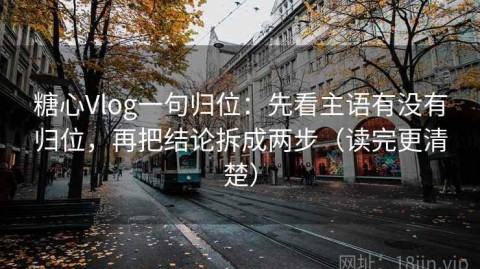 糖心Vlog一句归位：先看主语有没有归位，再把结论拆成两步（读完更清楚）