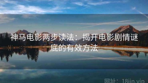 神马电影两步读法：揭开电影剧情谜底的有效方法
