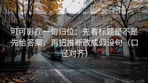 可可影视一句归位：先看标题是不是先给答案，再把推断改成假设句（口径对齐）