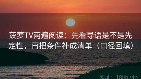 菠萝TV两遍阅读：先看导语是不是先定性，再把条件补成清单（口径回填）