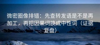 微密圈像排错：先查转发语是不是再加工，再把因果词换成中性词（证据复盘）