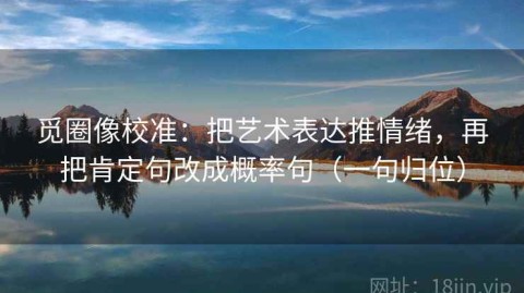 觅圈像校准：把艺术表达推情绪，再把肯定句改成概率句（一句归位）