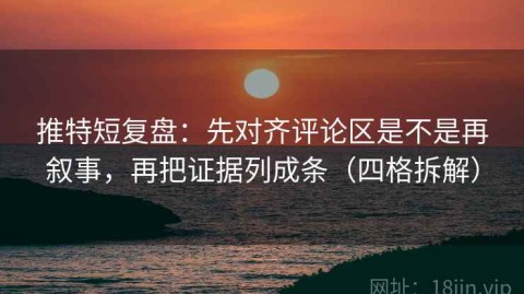 推特短复盘：先对齐评论区是不是再叙事，再把证据列成条（四格拆解）