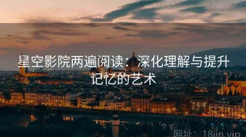 星空影院两遍阅读：深化理解与提升记忆的艺术