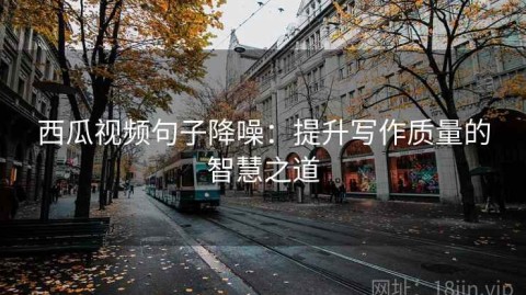 西瓜视频句子降噪：提升写作质量的智慧之道