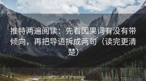 推特两遍阅读：先看因果词有没有带倾向，再把导语拆成两句（读完更清楚）