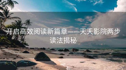 开启高效阅读新篇章——天天影院两步读法揭秘